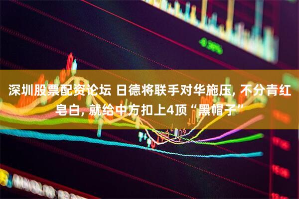 深圳股票配资论坛 日德将联手对华施压, 不分青红皂白, 就给中方扣上4顶“黑帽子”