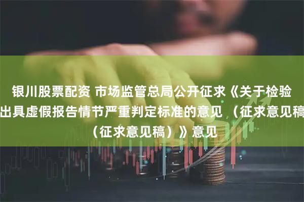 银川股票配资 市场监管总局公开征求《关于检验检测机构出具虚假报告情节严重判定标准的意见 （征求意见稿）》意见