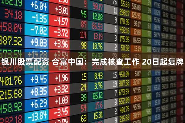 银川股票配资 合富中国：完成核查工作 20日起复牌