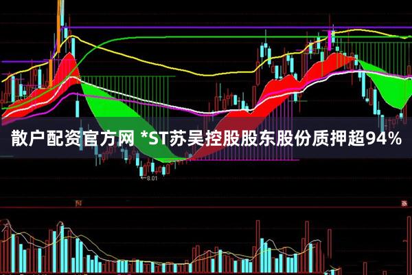 散户配资官方网 *ST苏吴控股股东股份质押超94%