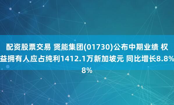 配资股票交易 贤能集团(01730)公布中期业绩 权益拥有人应占纯利1412.1万新加坡元 同比增长8.8%