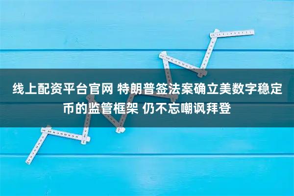 线上配资平台官网 特朗普签法案确立美数字稳定币的监管框架 仍不忘嘲讽拜登