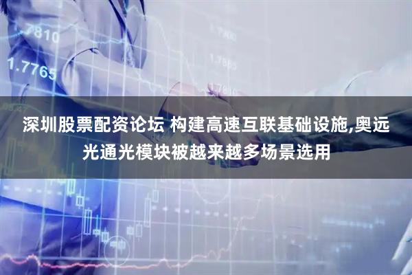深圳股票配资论坛 构建高速互联基础设施,奥远光通光模块被越来越多场景选用
