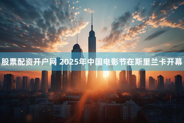 股票配资开户网 2025年中国电影节在斯里兰卡开幕