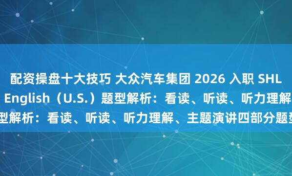 配资操盘十大技巧 大众汽车集团 2026 入职 SHL 测评：SVAR Spoken English（U.S.）题型解析：看读、听读、听力理解、主题演讲四部分题型分析